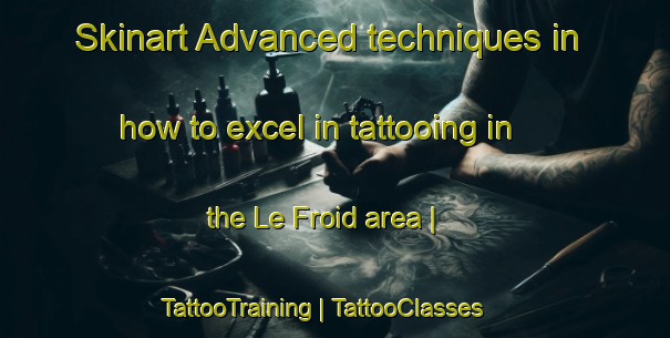 Skinart Advanced techniques in how to excel in tattooing in the Le Froid area | TattooTraining | TattooClasses | SkinartTraining-France